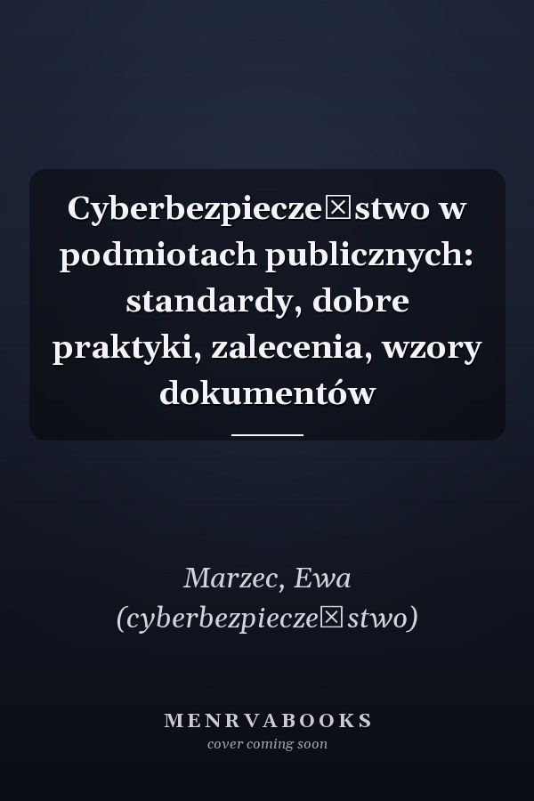 Cyberbezpieczeństwo w podmiotach publicznych: standardy, dobre praktyki, zalecenia, wzory dokumentów