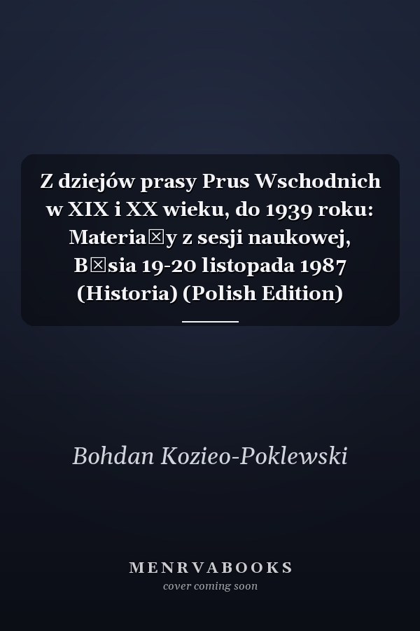 Z dziejów prasy Prus Wschodnich w XIX i XX wieku, do 1939 roku: Materiały z sesji naukowej, Bęsia 19-20 listopada 1987 (Historia) (Polish Edition)