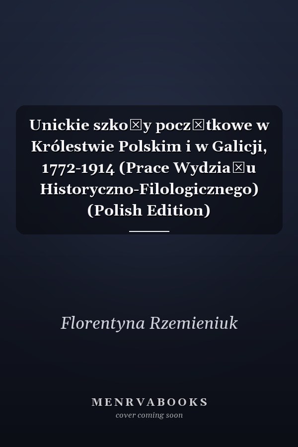 Unickie szkoły początkowe w Królestwie Polskim i w Galicji, 1772-1914 (Prace Wydziału Historyczno-Filologicznego) (Polish Edition)