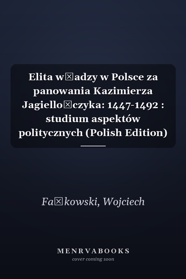 Elita władzy w Polsce za panowania Kazimierza Jagiellończyka: 1447-1492 : studium aspektów politycznych (Polish Edition)