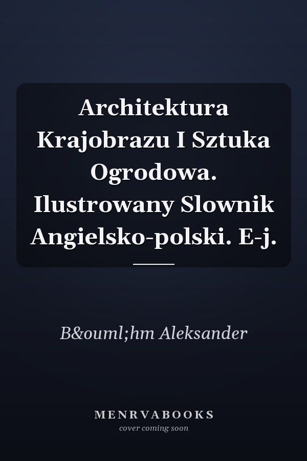Architektura Krajobrazu I Sztuka Ogrodowa. Ilustrowany Slownik Angielsko-polski. E-j.