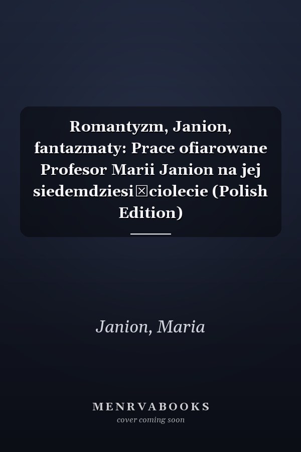 Romantyzm, Janion, fantazmaty: Prace ofiarowane Profesor Marii Janion na jej siedemdziesięciolecie (Polish Edition)