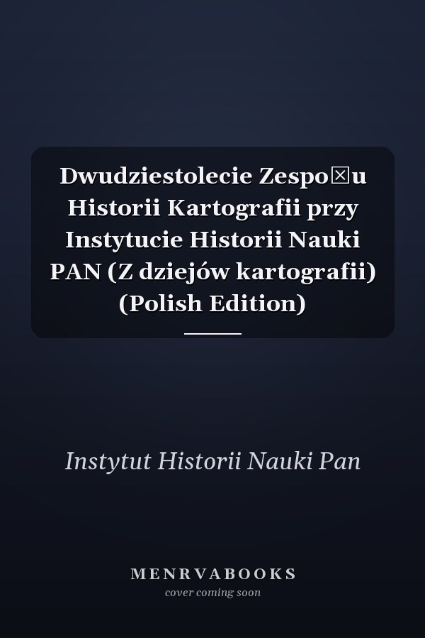 Dwudziestolecie Zespołu Historii Kartografii przy Instytucie Historii Nauki PAN (Z dziejów kartografii) (Polish Edition)