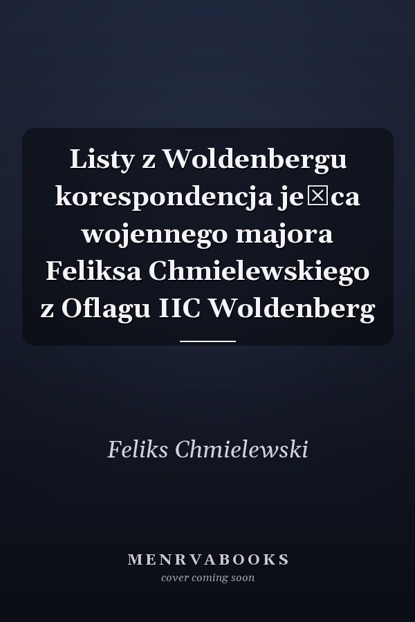 Listy z Woldenbergu korespondencja jeńca wojennego majora Feliksa Chmielewskiego z Oflagu IIC Woldenberg