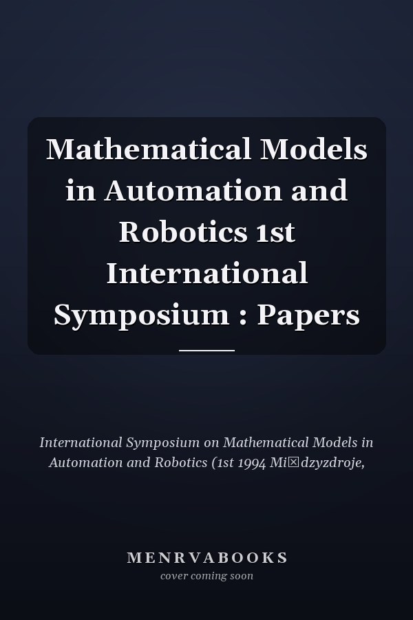 Mathematical Models in Automation and Robotics 1st International Symposium : Papers