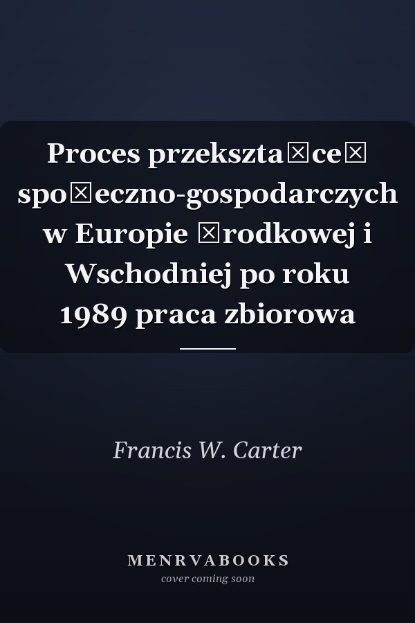 Proces przekształceń społeczno-gospodarczych w Europie Środkowej i Wschodniej po roku 1989 praca zbiorowa