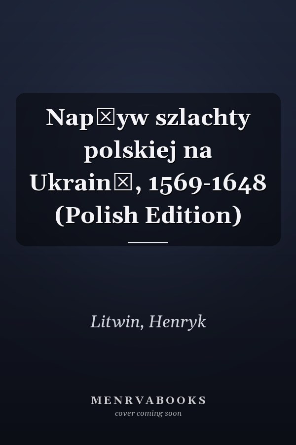 Napływ szlachty polskiej na Ukrainę, 1569-1648 (Polish Edition)
