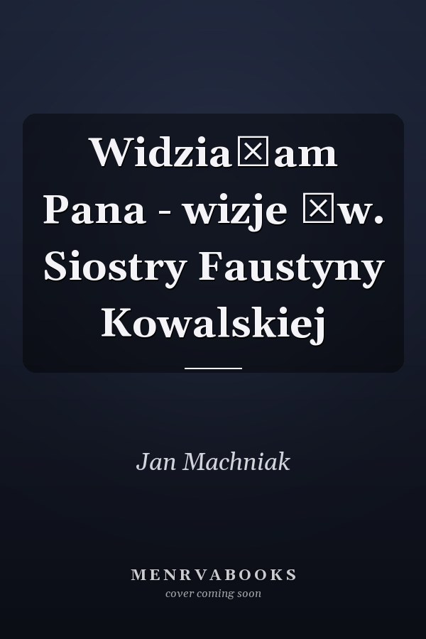 Widziałam Pana - wizje św. Siostry Faustyny Kowalskiej