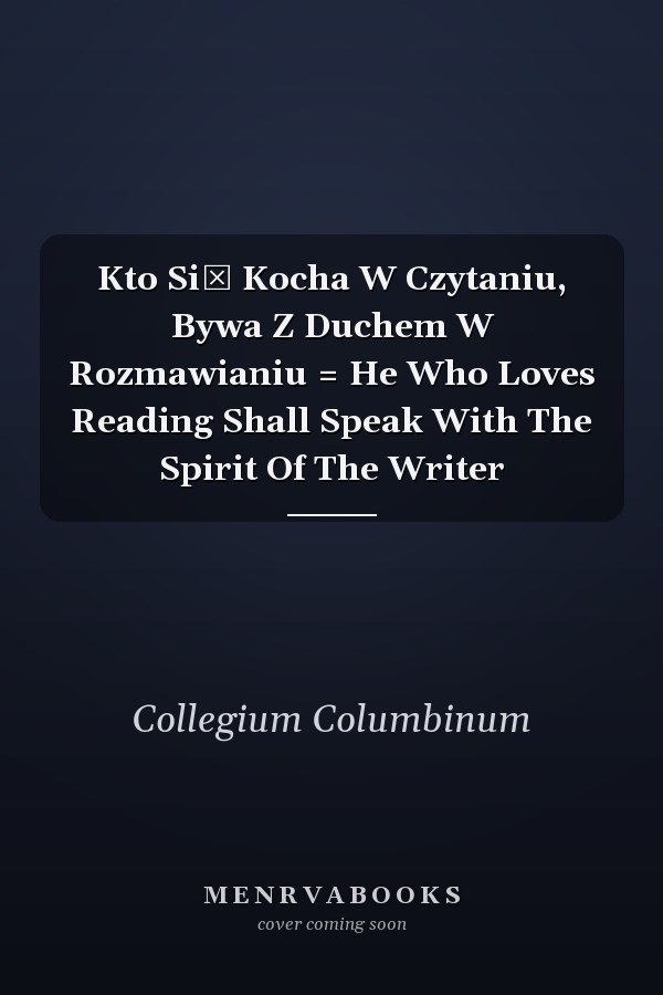 Kto Się Kocha W Czytaniu, Bywa Z Duchem W Rozmawianiu = He Who Loves Reading Shall Speak With The Spirit Of The Writer