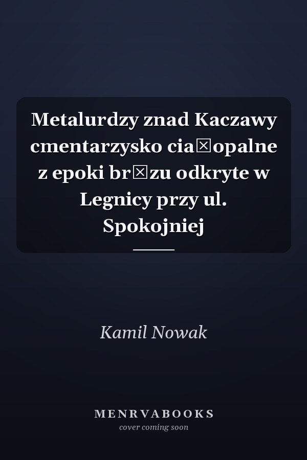 Metalurdzy znad Kaczawy cmentarzysko ciałopalne z epoki brązu odkryte w Legnicy przy ul. Spokojniej