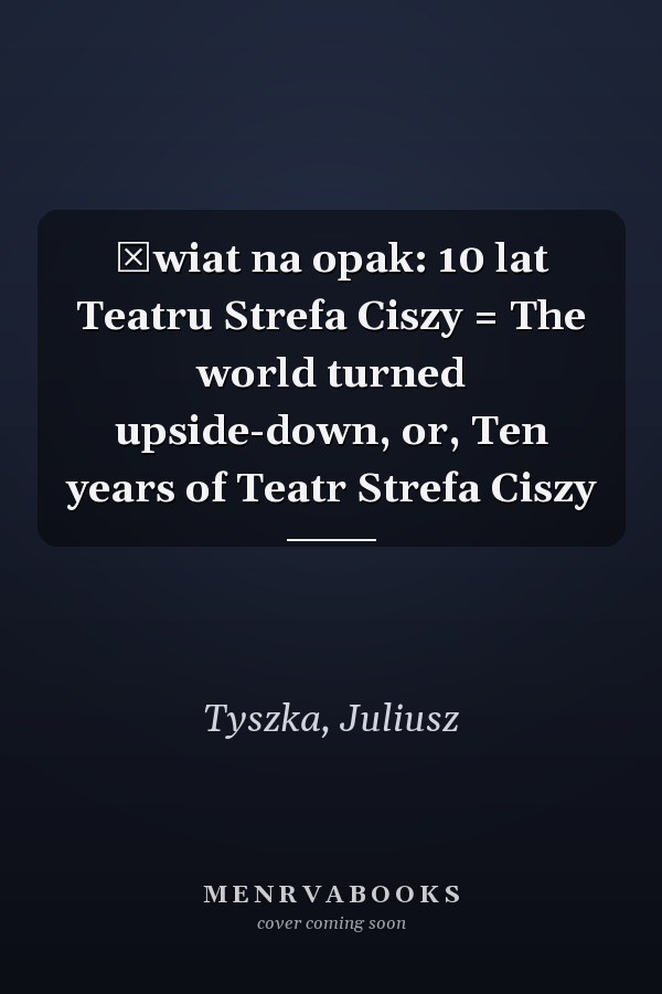 Świat na opak: 10 lat Teatru Strefa Ciszy = The world turned upside-down, or, Ten years of Teatr Strefa Ciszy