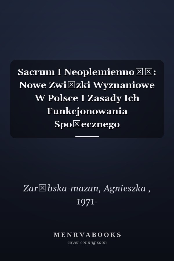 Sacrum I Neoplemienność: Nowe Związki Wyznaniowe W Polsce I Zasady Ich Funkcjonowania Społecznego