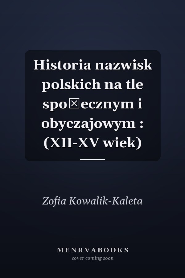 Historia nazwisk polskich na tle społecznym i obyczajowym : (XII-XV wiek)