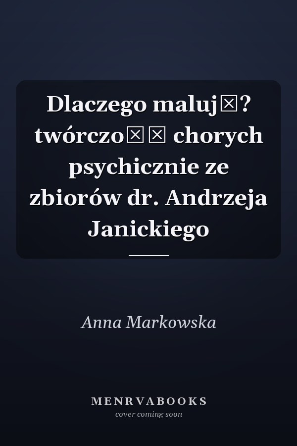 Dlaczego malują? twórczość chorych psychicznie ze zbiorów dr. Andrzeja Janickiego