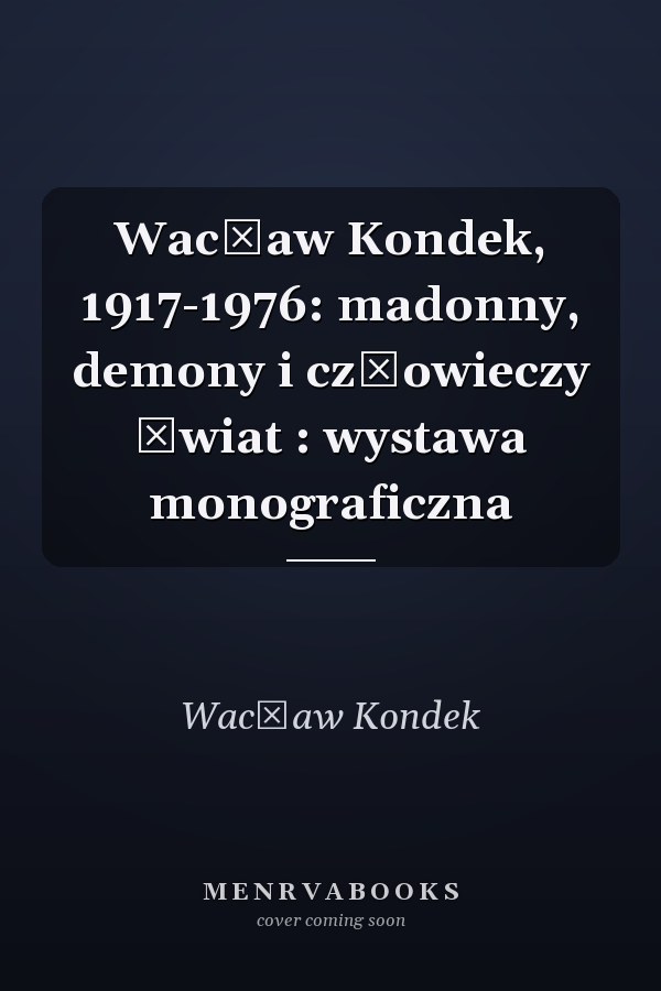 Wacław Kondek, 1917-1976: madonny, demony i człowieczy świat : wystawa monograficzna