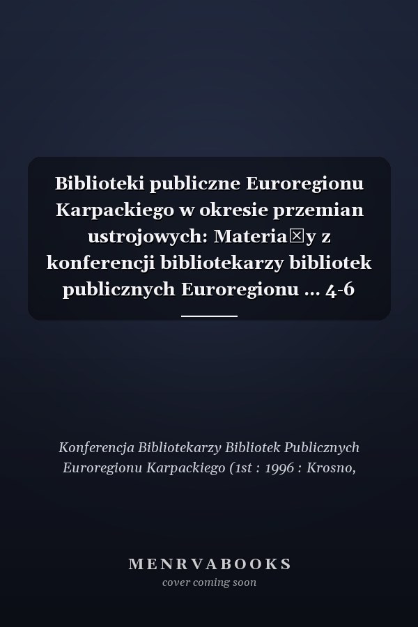 Biblioteki publiczne Euroregionu Karpackiego w okresie przemian ustrojowych: Materiały z konferencji bibliotekarzy bibliotek publicznych Euroregionu ... 4-6 września, 1996 r (Polish Edition)