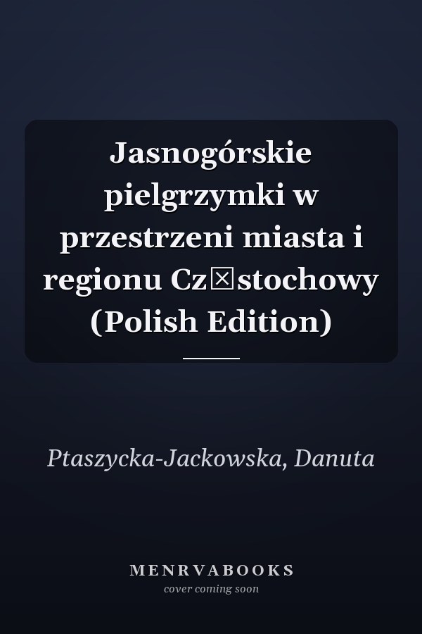 Jasnogórskie pielgrzymki w przestrzeni miasta i regionu Częstochowy (Polish Edition)