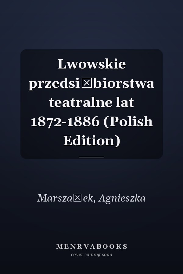 Lwowskie przedsiębiorstwa teatralne lat 1872-1886 (Polish Edition)
