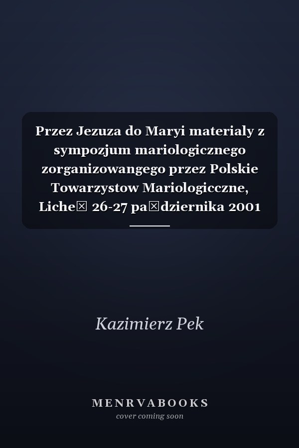 Przez Jezuza do Maryi materialy z sympozjum mariologicznego zorganizowangego przez Polskie Towarzystow Mariologicczne, Licheń 26-27 października 2001 roku