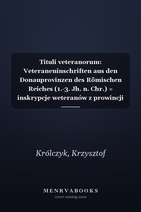 Tituli veteranorum: Veteraneninschriften aus den Donauprovinzen des Römischen Reiches (1.-3. Jh. n. Chr.) = inskrypcje weteranów z prowincji naddunajskich Cesarstwa Rzymskiego (I-III w. po Chr.)