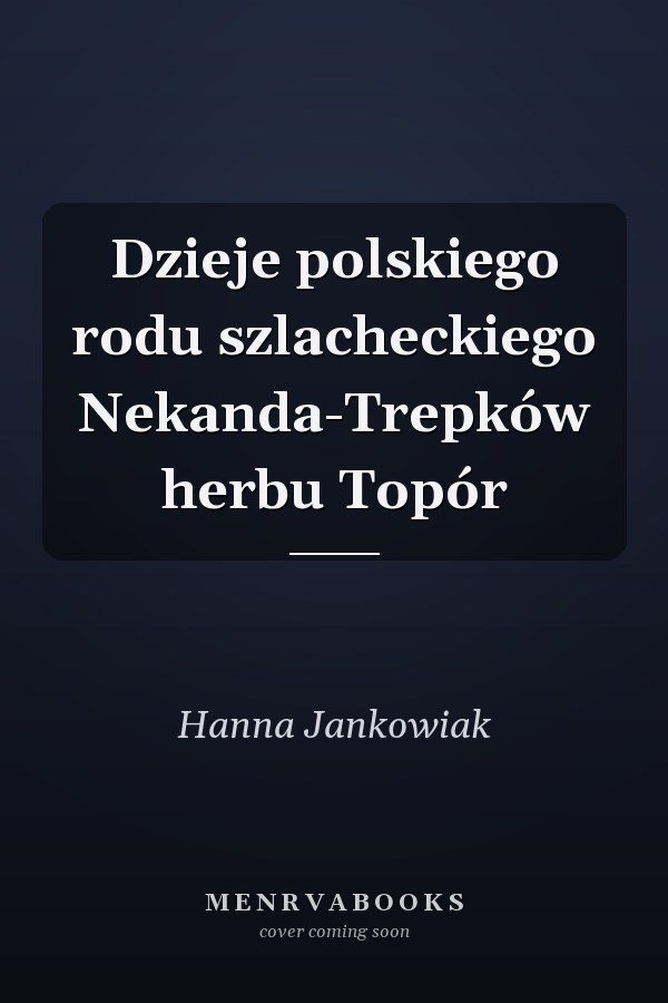 Dzieje polskiego rodu szlacheckiego Nekanda-Trepków herbu Topór