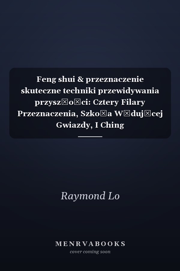 Feng shui & przeznaczenie skuteczne techniki przewidywania przyszłości: Cztery Filary Przeznaczenia, Szkoła Wędującej Gwiazdy, I Ching