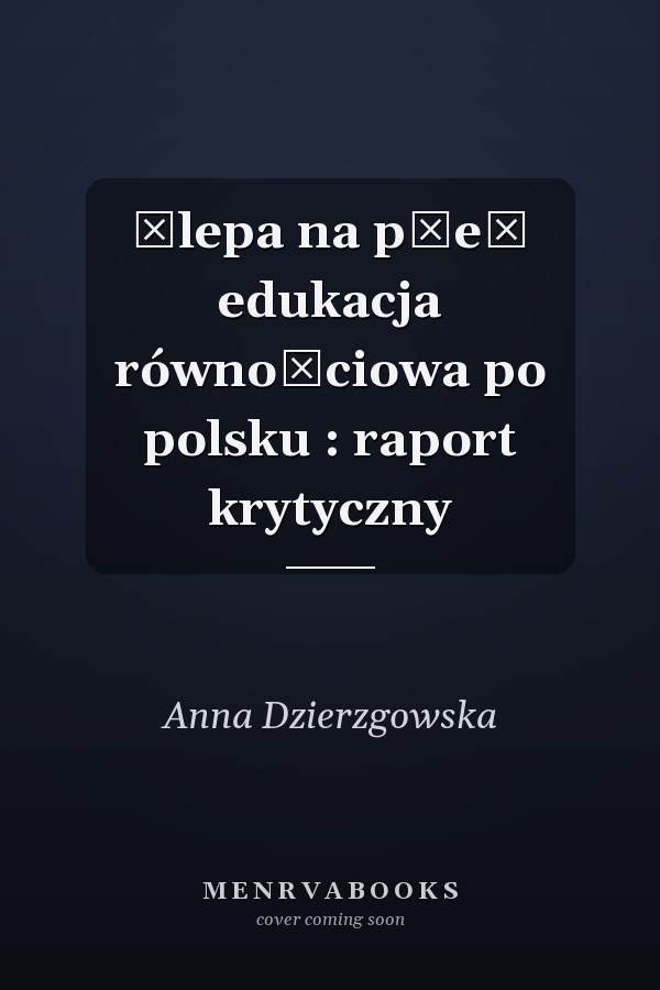 Ślepa na płeć edukacja równościowa po polsku : raport krytyczny