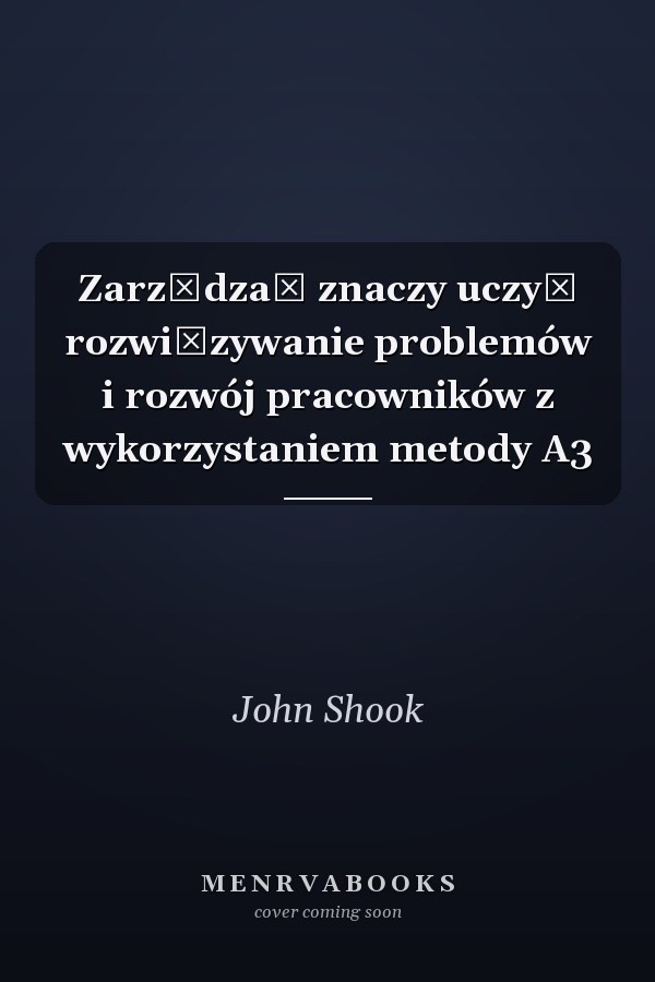 Zarządzać znaczy uczyć rozwiązywanie problemów i rozwój pracowników z wykorzystaniem metody A3