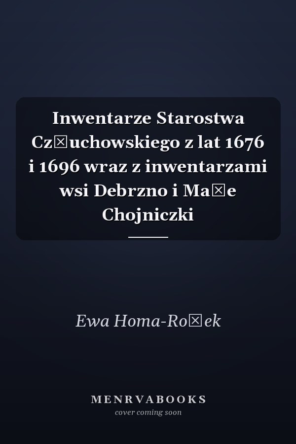 Inwentarze Starostwa Człuchowskiego z lat 1676 i 1696 wraz z inwentarzami wsi Debrzno i Małe Chojniczki