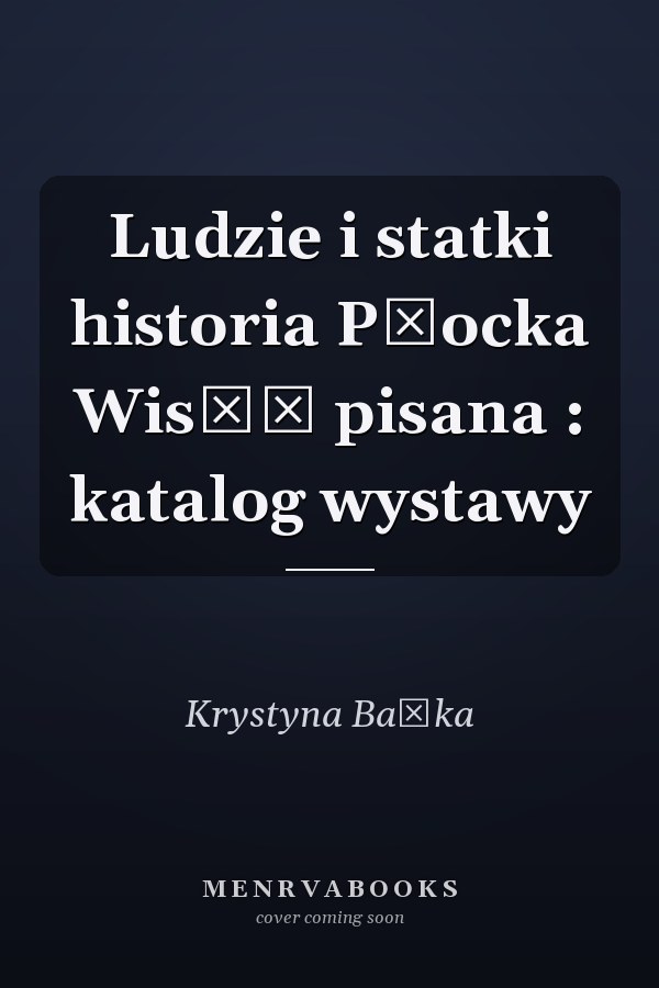 Ludzie i statki historia Płocka Wisłą pisana : katalog wystawy