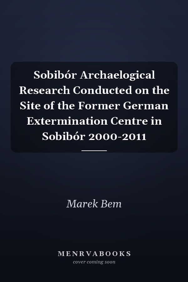 Sobibór Archaelogical Research Conducted on the Site of the Former German Extermination Centre in Sobibór 2000-2011