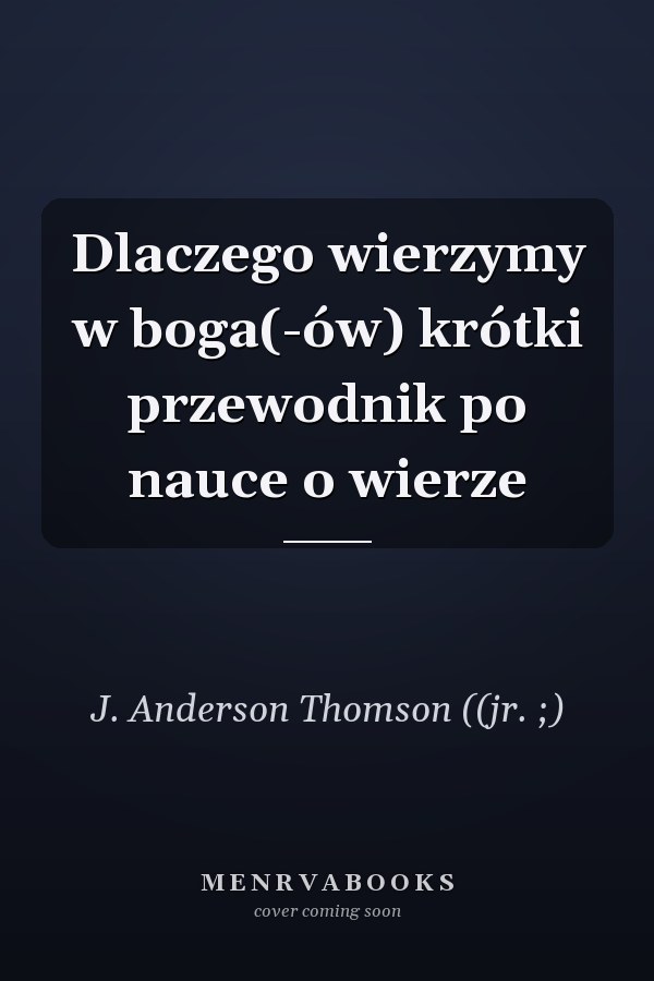 Dlaczego wierzymy w boga(-ów) krótki przewodnik po nauce o wierze