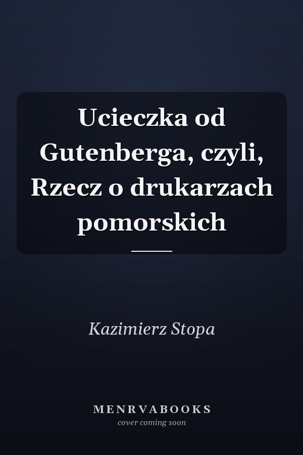 Ucieczka od Gutenberga, czyli, Rzecz o drukarzach pomorskich