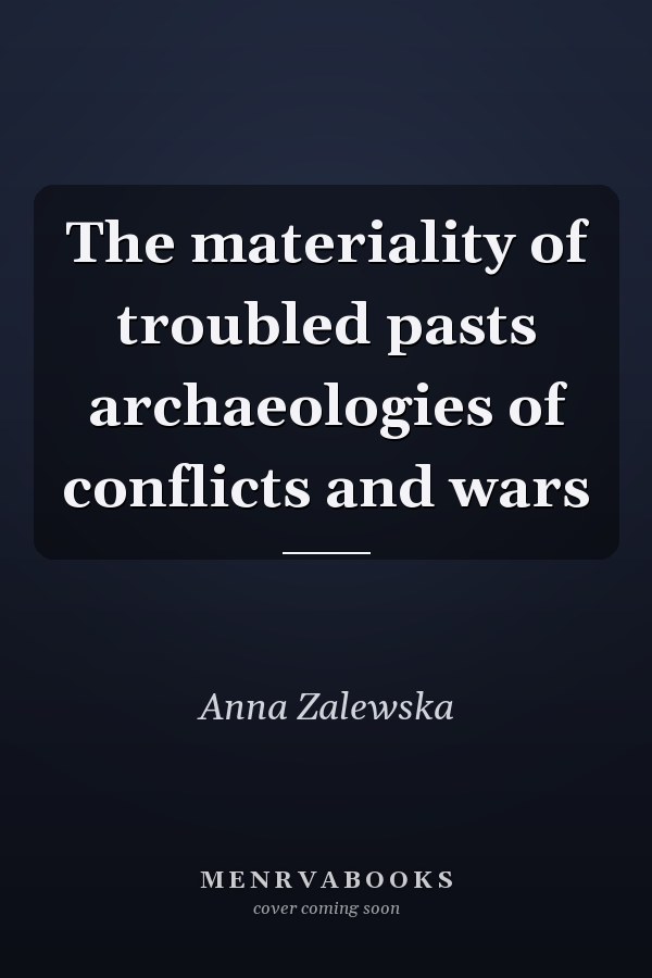 The materiality of troubled pasts archaeologies of conflicts and wars