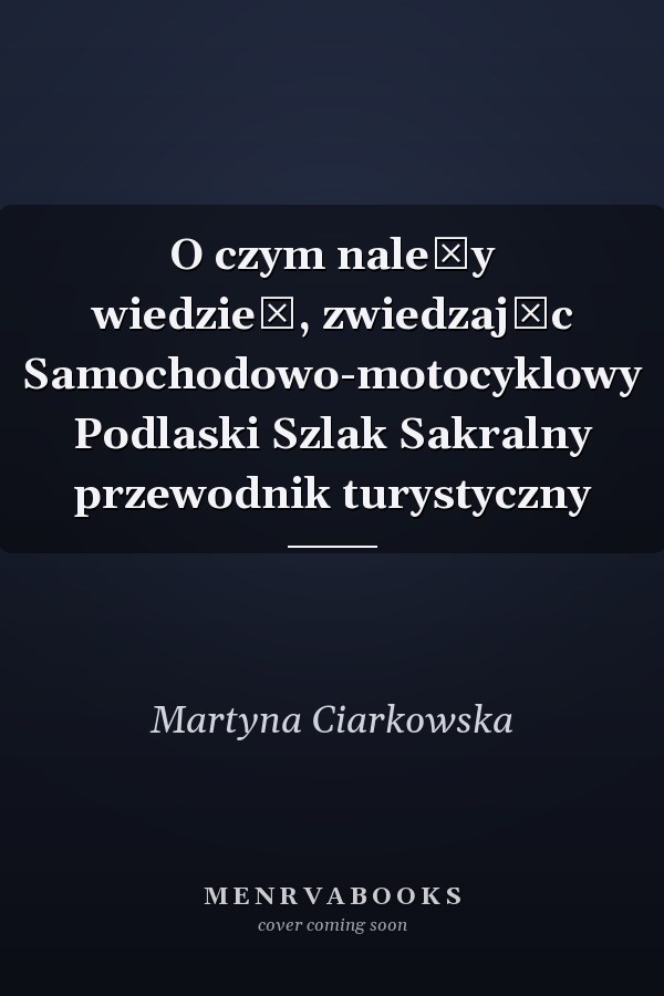 O czym należy wiedzieć, zwiedzając Samochodowo-motocyklowy Podlaski Szlak Sakralny przewodnik turystyczny