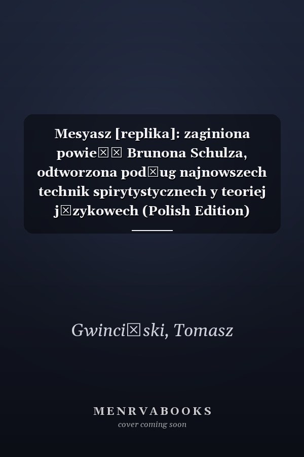 Mesyasz [replika]: zaginiona powieść Brunona Schulza, odtworzona podług najnowszech technik spirytystycznech y teoriej językowech (Polish Edition)