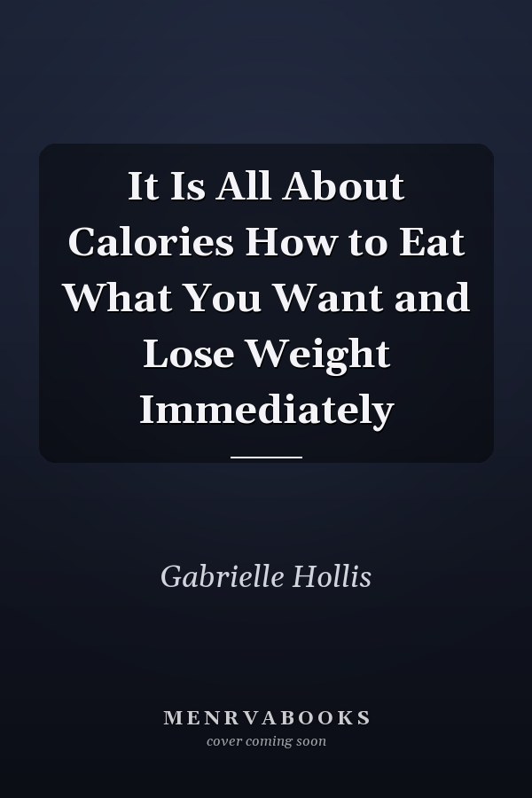 It Is All About Calories How to Eat What You Want and Lose Weight Immediately