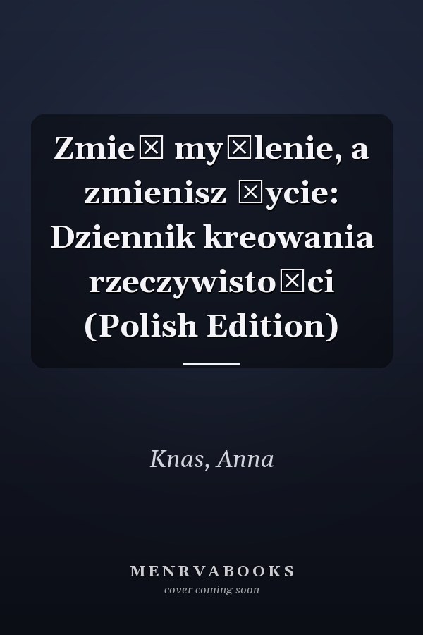 Zmień myślenie, a zmienisz życie: Dziennik kreowania rzeczywistości (Polish Edition)