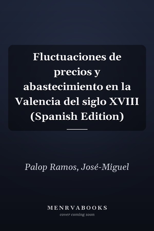Fluctuaciones de precios y abastecimiento en la Valencia del siglo XVIII (Spanish Edition)