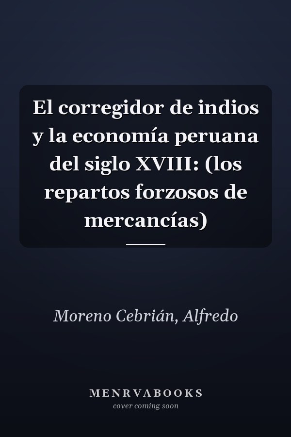 El corregidor de indios y la economía peruana del siglo XVIII: (los repartos forzosos de mercancías)