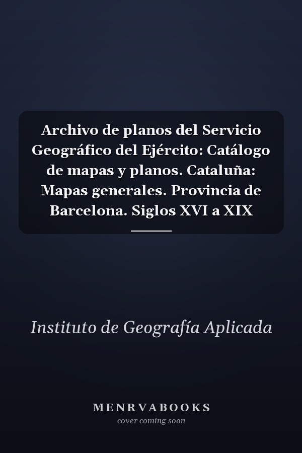 Archivo de planos del Servicio Geográfico del Ejército: Catálogo de mapas y planos. Cataluña: Mapas generales. Provincia de Barcelona. Siglos XVI a XIX
