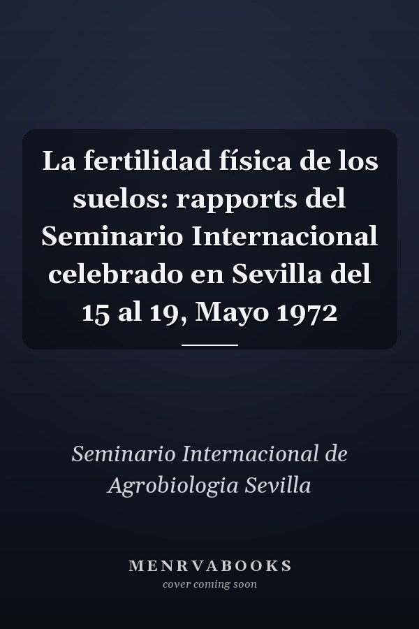 La fertilidad física de los suelos: rapports del Seminario Internacional celebrado en Sevilla del 15 al 19, Mayo 1972