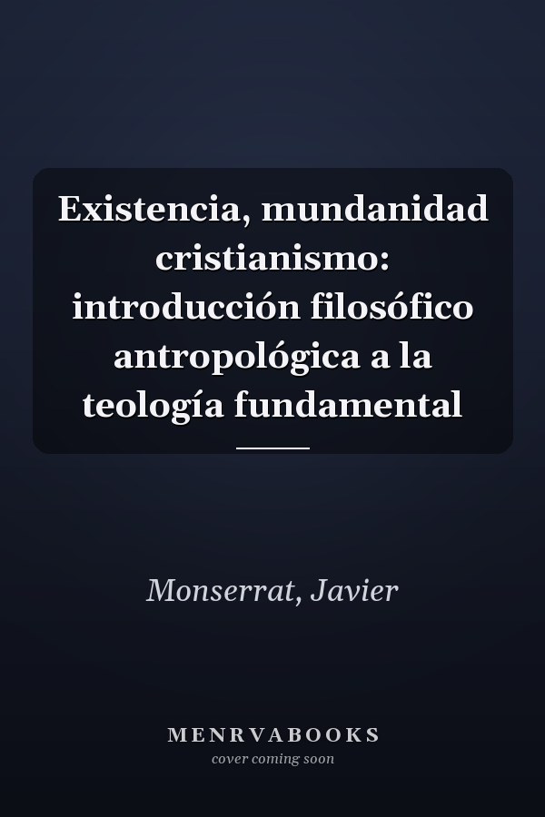 Existencia, mundanidad cristianismo: introducción filosófico antropológica a la teología fundamental