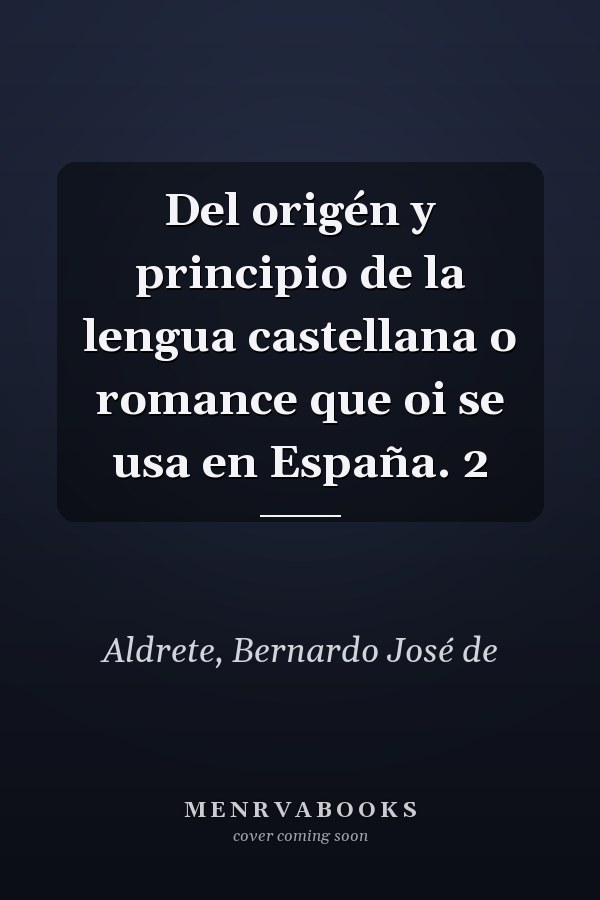 Del origén y principio de la lengua castellana o romance que oi se usa en España. 2