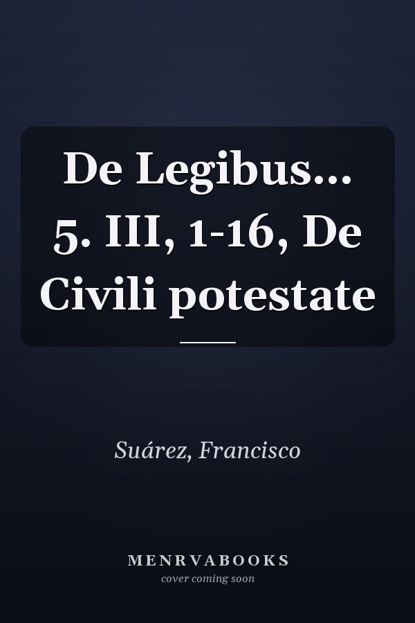 De Legibus... 5. III, 1-16, De Civili potestate