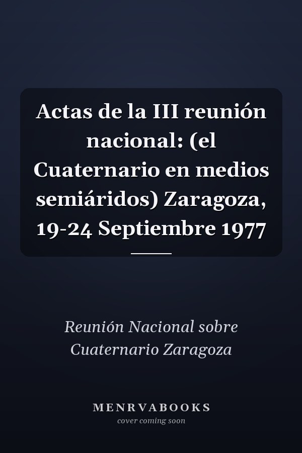 Actas de la III reunión nacional: (el Cuaternario en medios semiáridos) Zaragoza, 19-24 Septiembre 1977