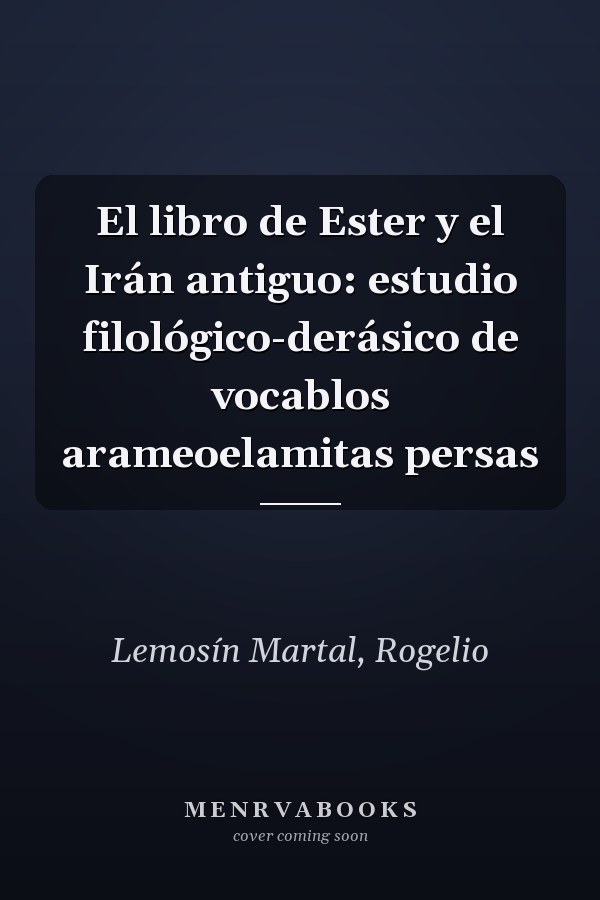 El libro de Ester y el Irán antiguo: estudio filológico-derásico de vocablos arameoelamitas persas
