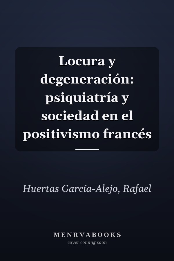 Locura y degeneración: psiquiatría y sociedad en el positivismo francés