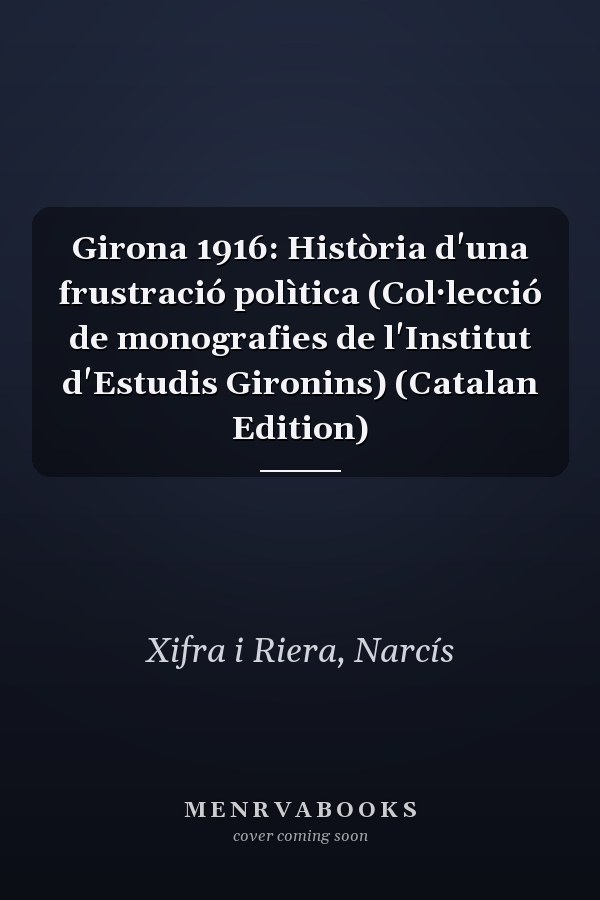 Girona 1916: Història d'una frustració polìtica (Col·lecció de monografies de l'Institut d'Estudis Gironins) (Catalan Edition)