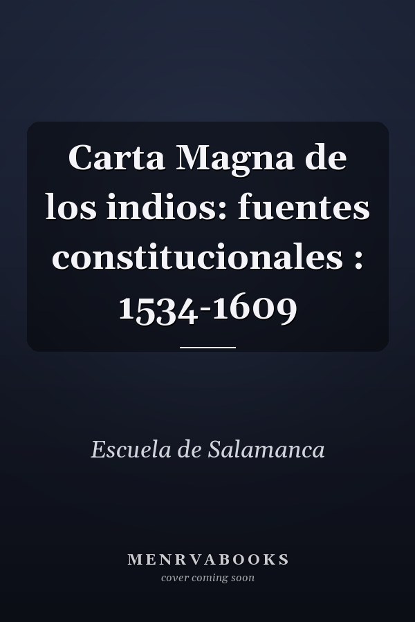 Carta Magna de los indios: fuentes constitucionales : 1534-1609